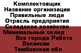 Комплектовщик › Название организации ­ Правильные люди › Отрасль предприятия ­ Складское хозяйство › Минимальный оклад ­ 29 000 - Все города Работа » Вакансии   . Тамбовская обл.,Моршанск г.